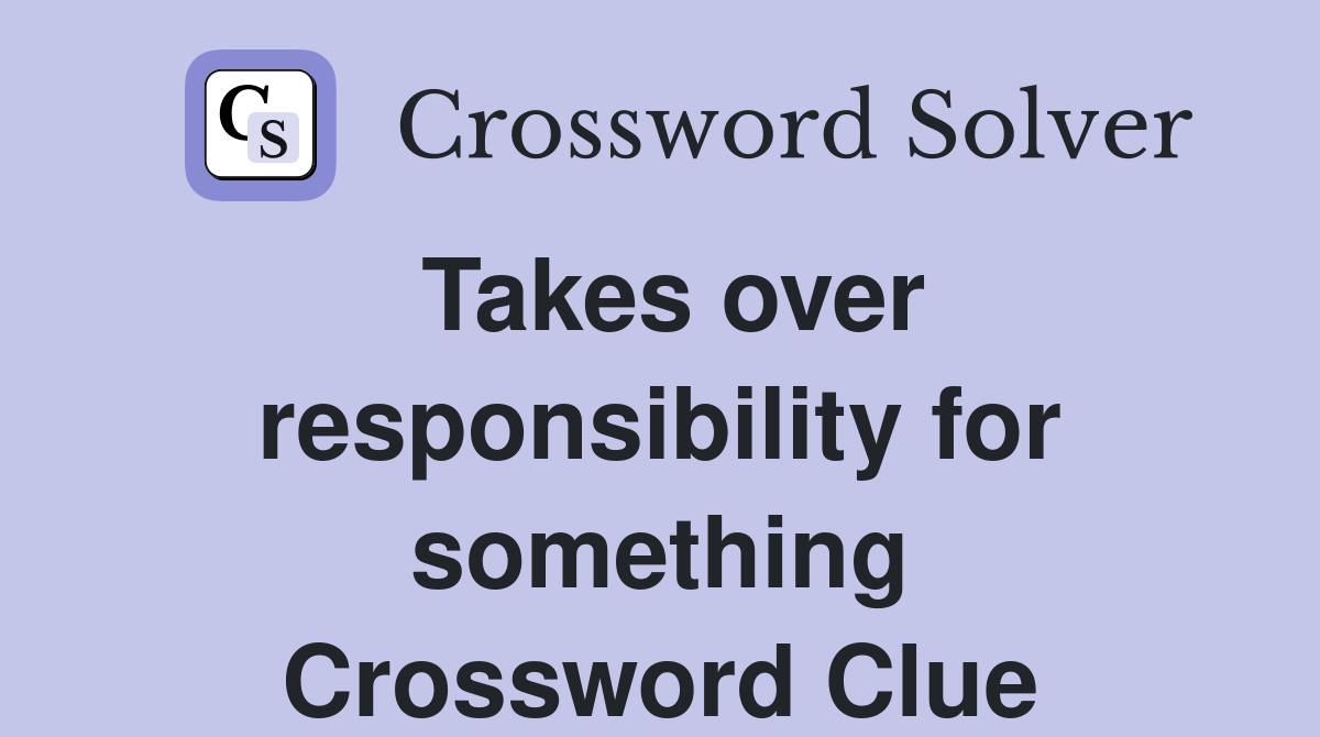 Takes over responsibility for something Crossword Clue