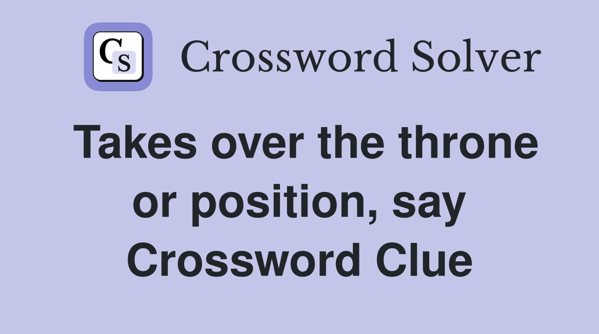 Takes over the throne or position, say Crossword Clue