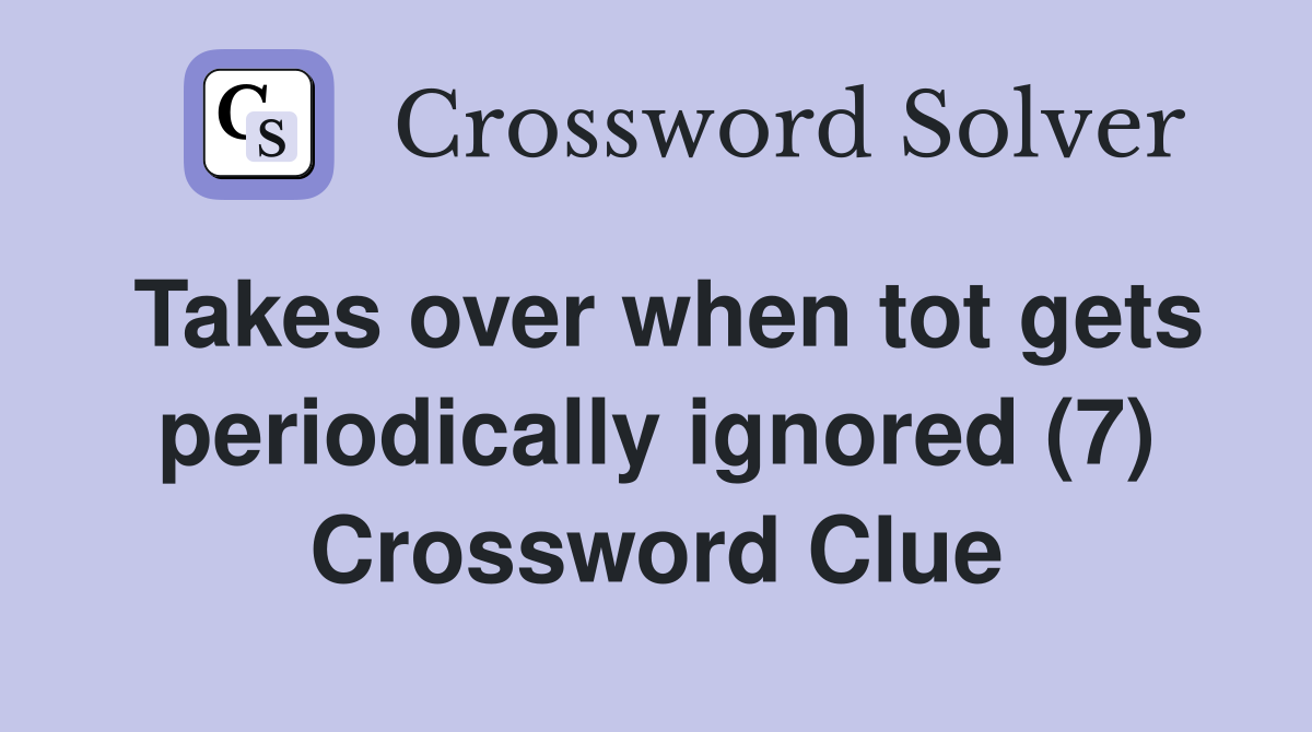 Takes over when tot gets periodically ignored (7) Crossword Clue