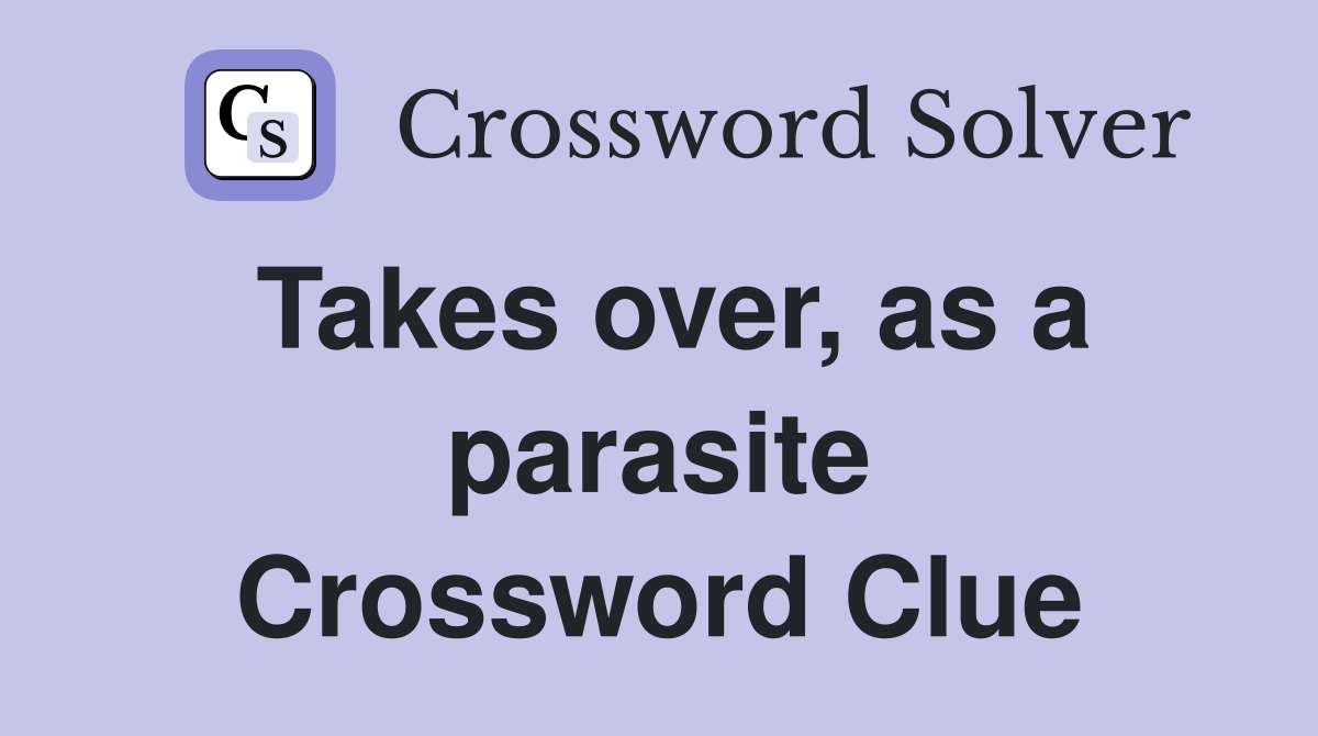 Takes over, as a parasite Crossword Clue