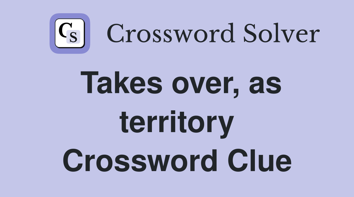 Takes over, as territory Crossword Clue