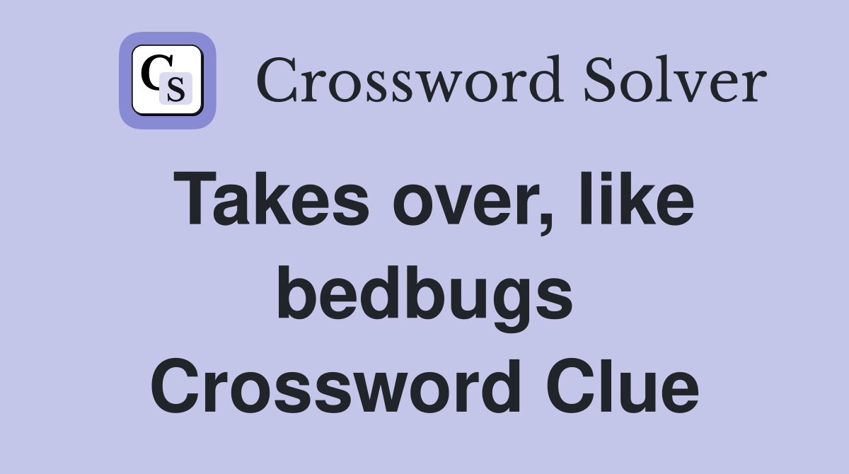 Takes over, like bedbugs Crossword Clue