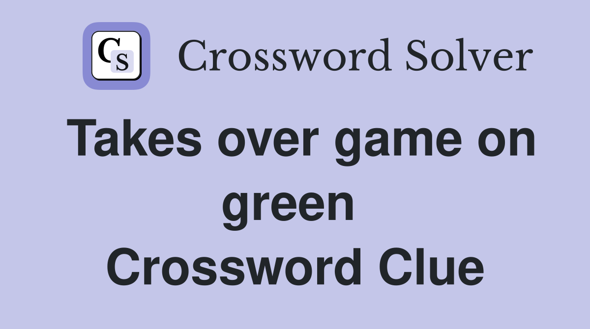 Takes over game on green  Crossword Clue