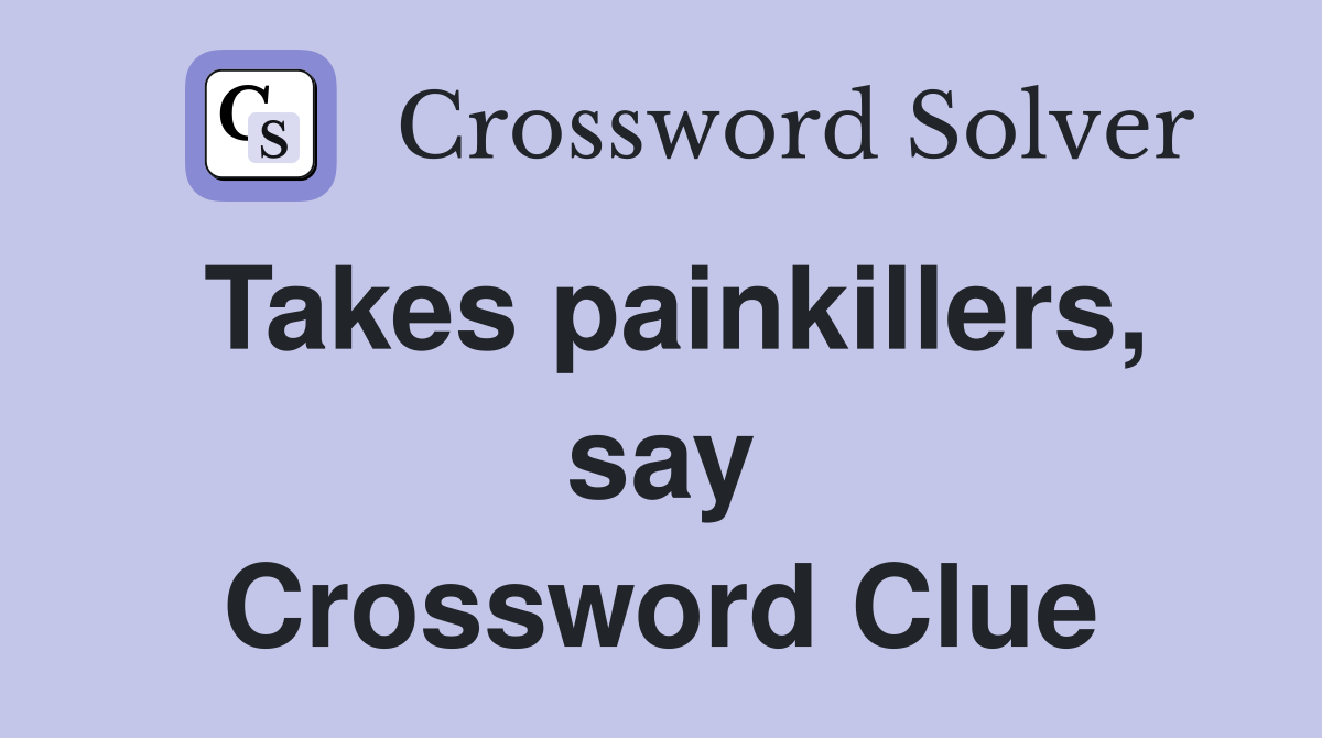 Takes painkillers, say Crossword Clue