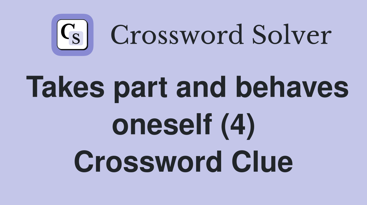 Takes part and behaves oneself (4) Crossword Clue