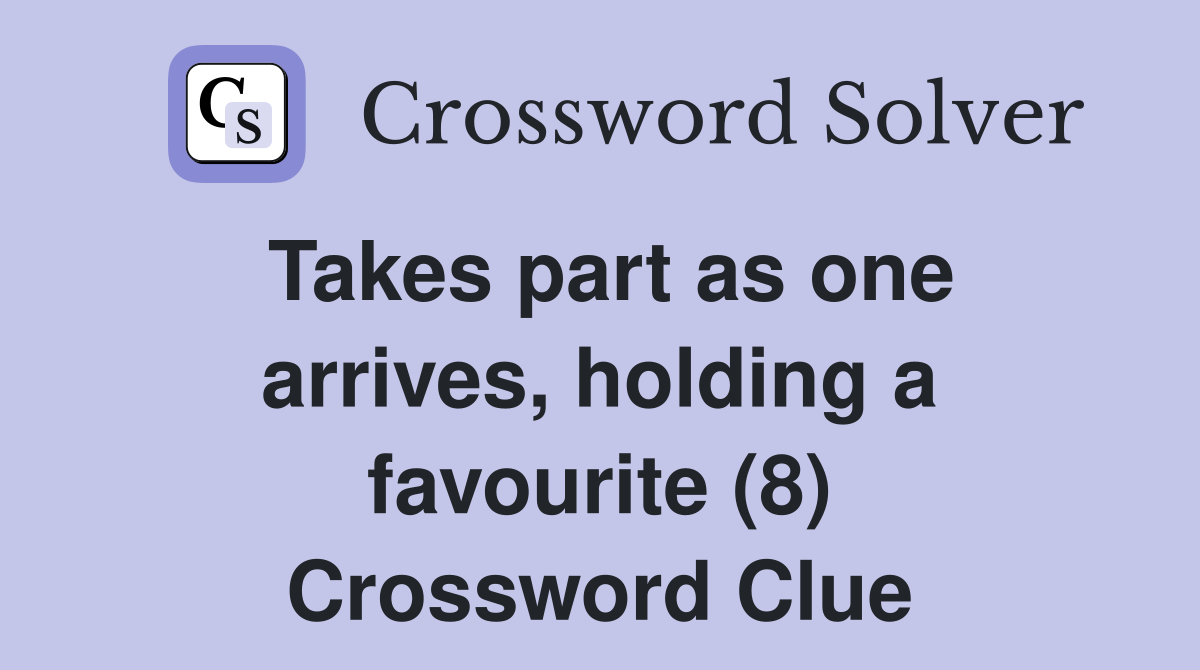 Takes part as one arrives, holding a favourite (8) Crossword Clue