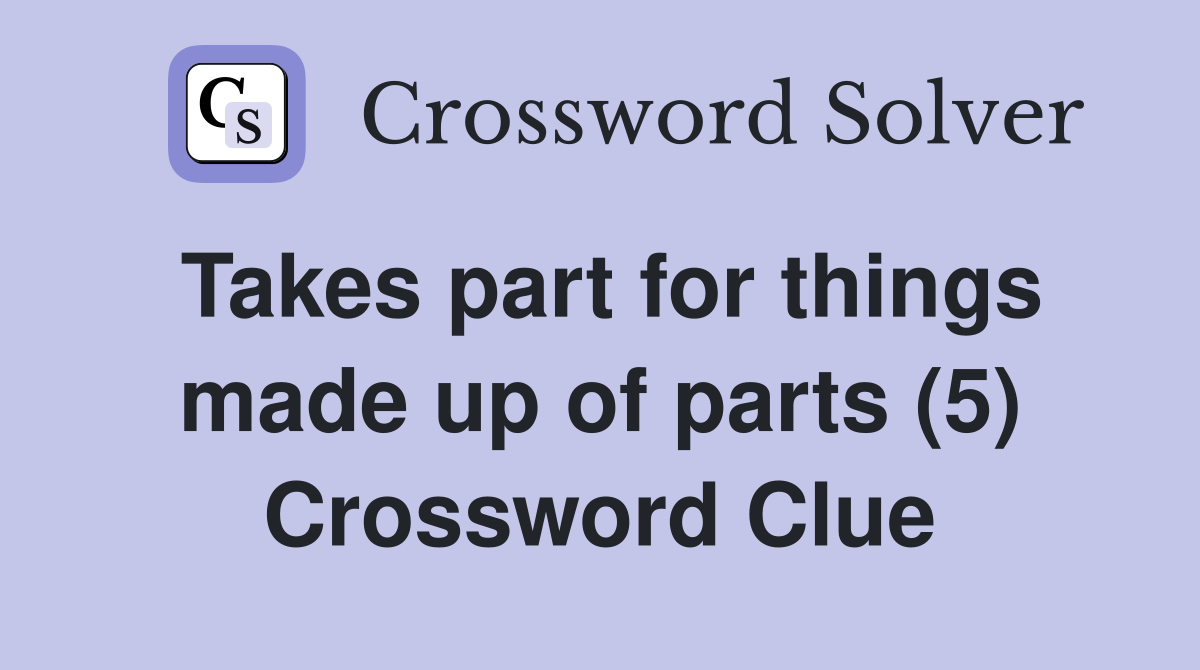 Takes part for things made up of parts (5) Crossword Clue