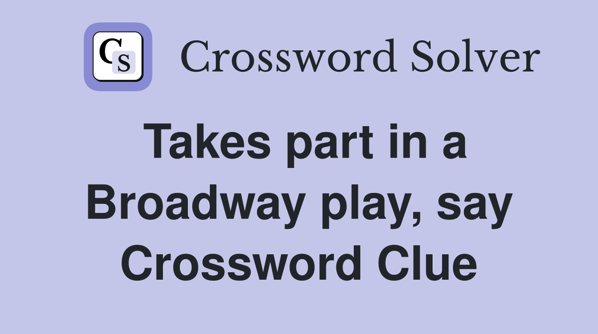 Takes part in a Broadway play, say Crossword Clue