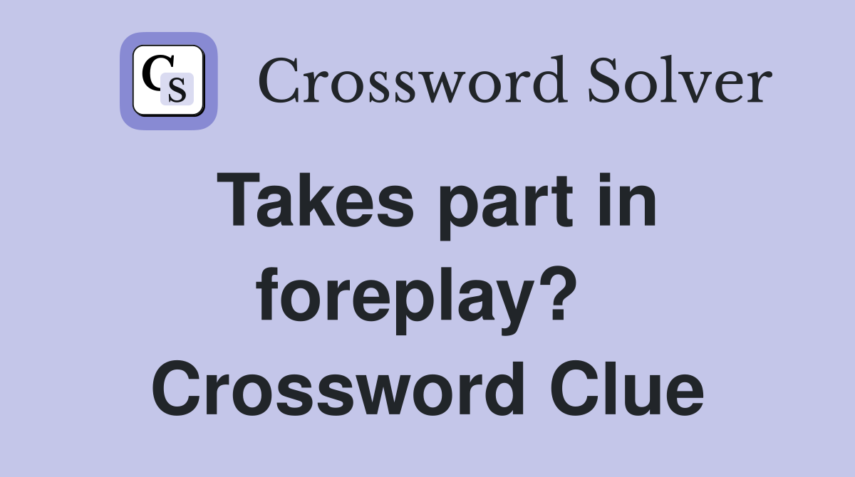 Takes part in foreplay?  Crossword Clue