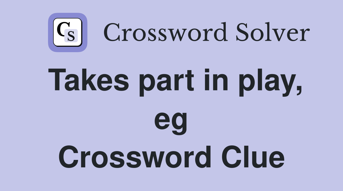 Takes part in play, eg Crossword Clue