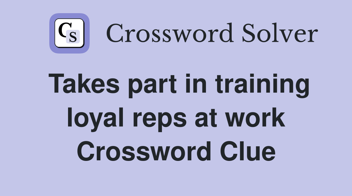 Takes part in training loyal reps at work Crossword Clue