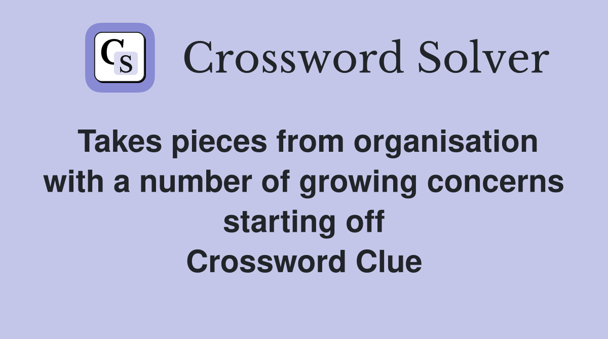 Takes pieces from organisation with a number of growing concerns starting off Crossword Clue