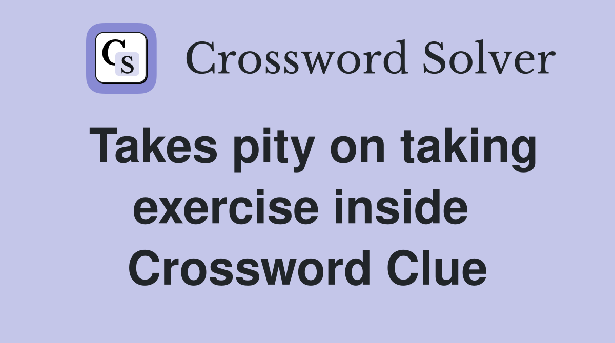 Takes pity on taking exercise inside  Crossword Clue