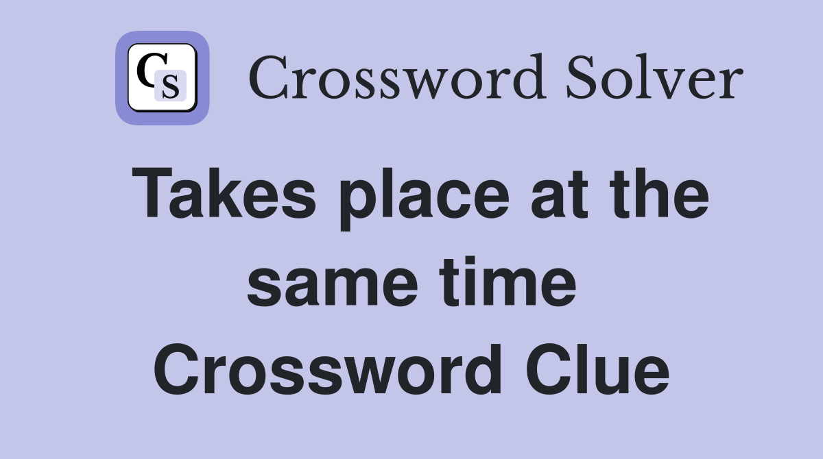 Takes place at the same time Crossword Clue