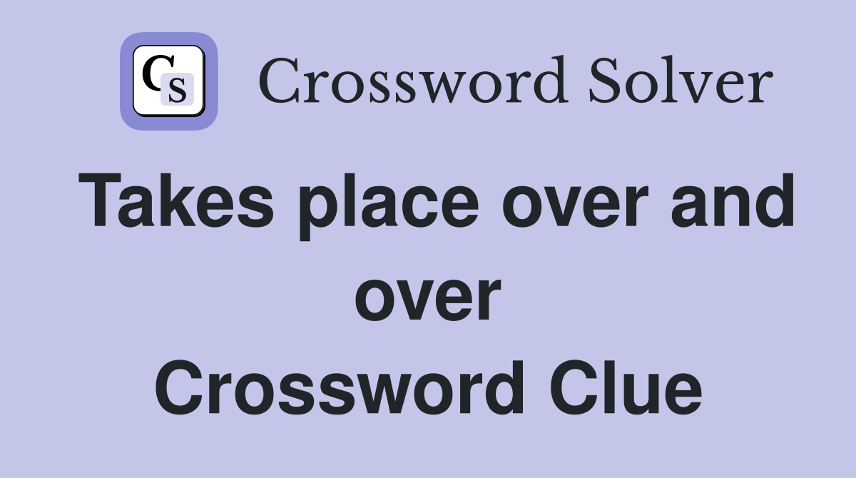 Takes place over and over Crossword Clue