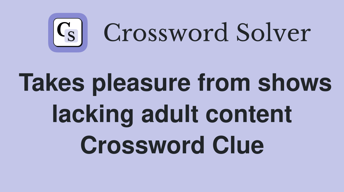 Takes pleasure from shows lacking adult content Crossword Clue
