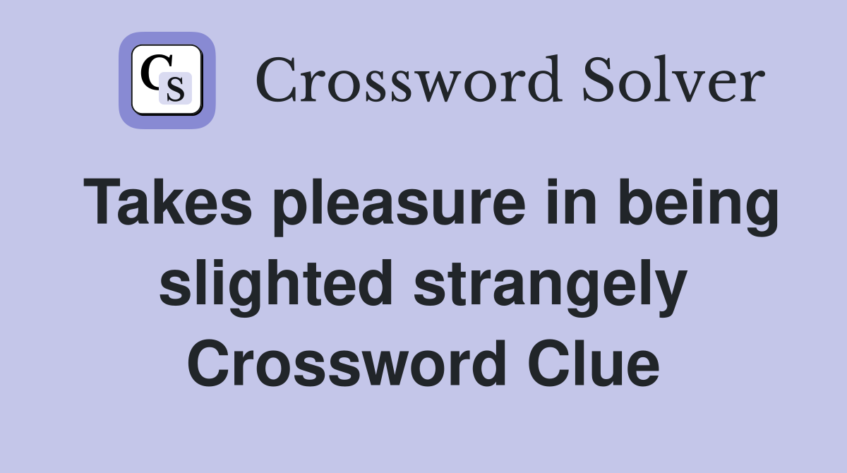Takes pleasure in being slighted strangely Crossword Clue