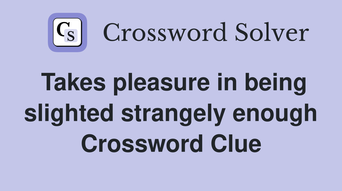Takes pleasure in being slighted strangely enough Crossword Clue