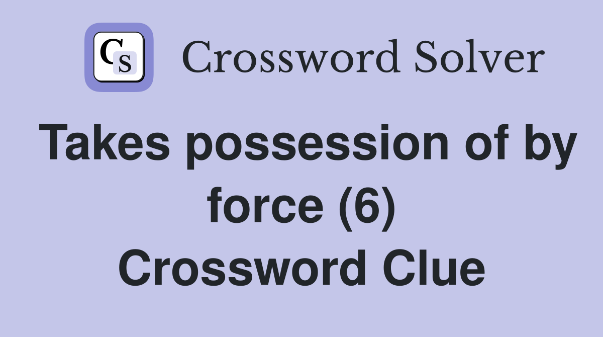 Takes possession of by force (6) Crossword Clue