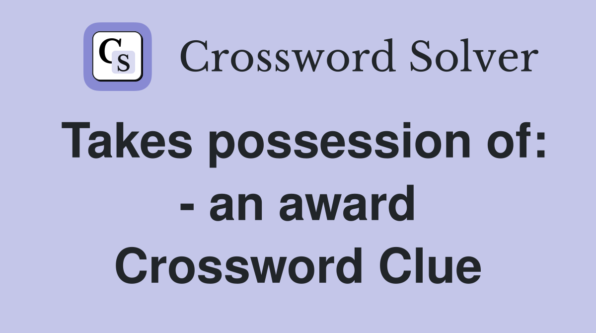 Takes possession of: - an award Crossword Clue