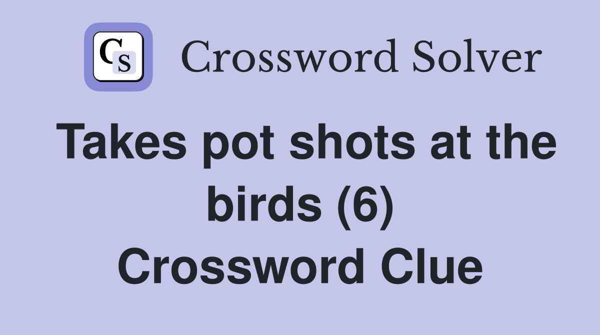 Takes pot shots at the birds (6) Crossword Clue