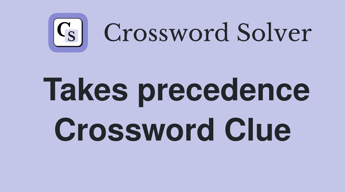 Takes precedence Crossword Clue