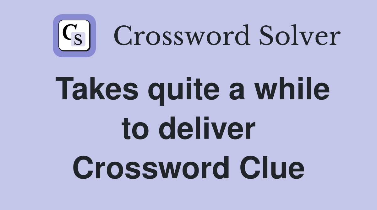 Takes quite a while to deliver Crossword Clue