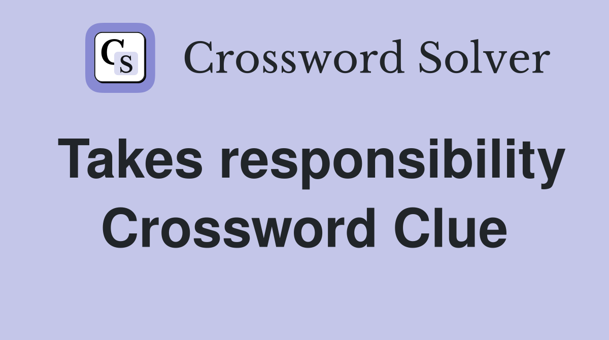 Takes responsibility Crossword Clue