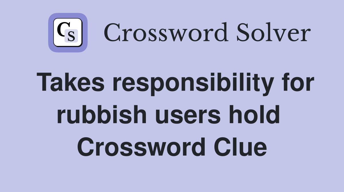 Takes responsibility for rubbish users hold  Crossword Clue