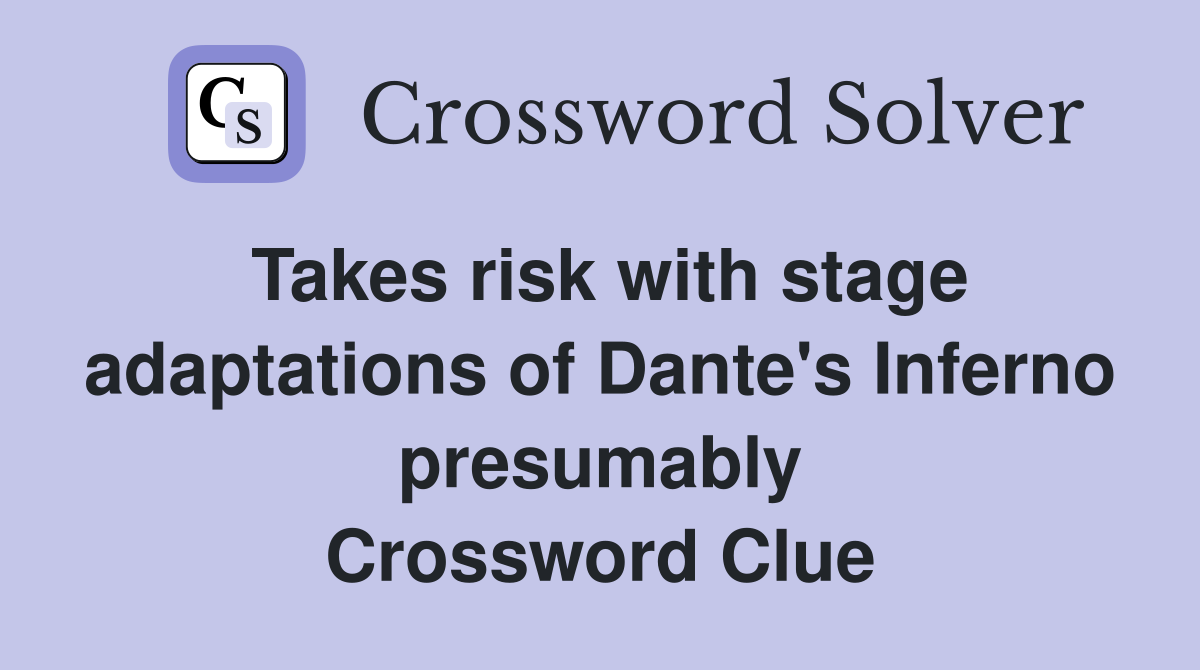 Takes risk with stage adaptations of Dante's Inferno presumably Crossword Clue