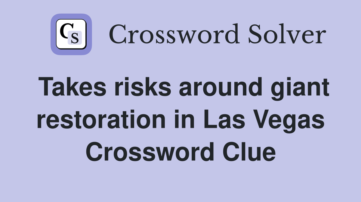 Takes risks around giant restoration in Las Vegas Crossword Clue
