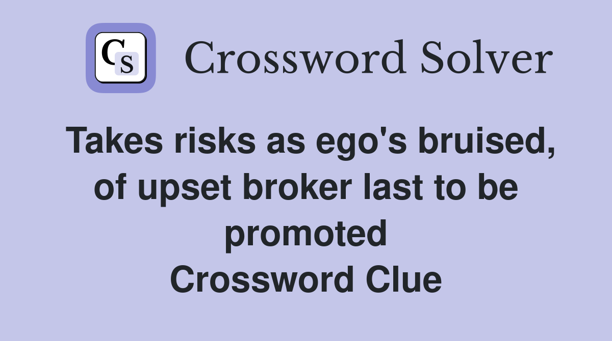 Takes risks as ego's bruised, of upset broker last to be promoted Crossword Clue