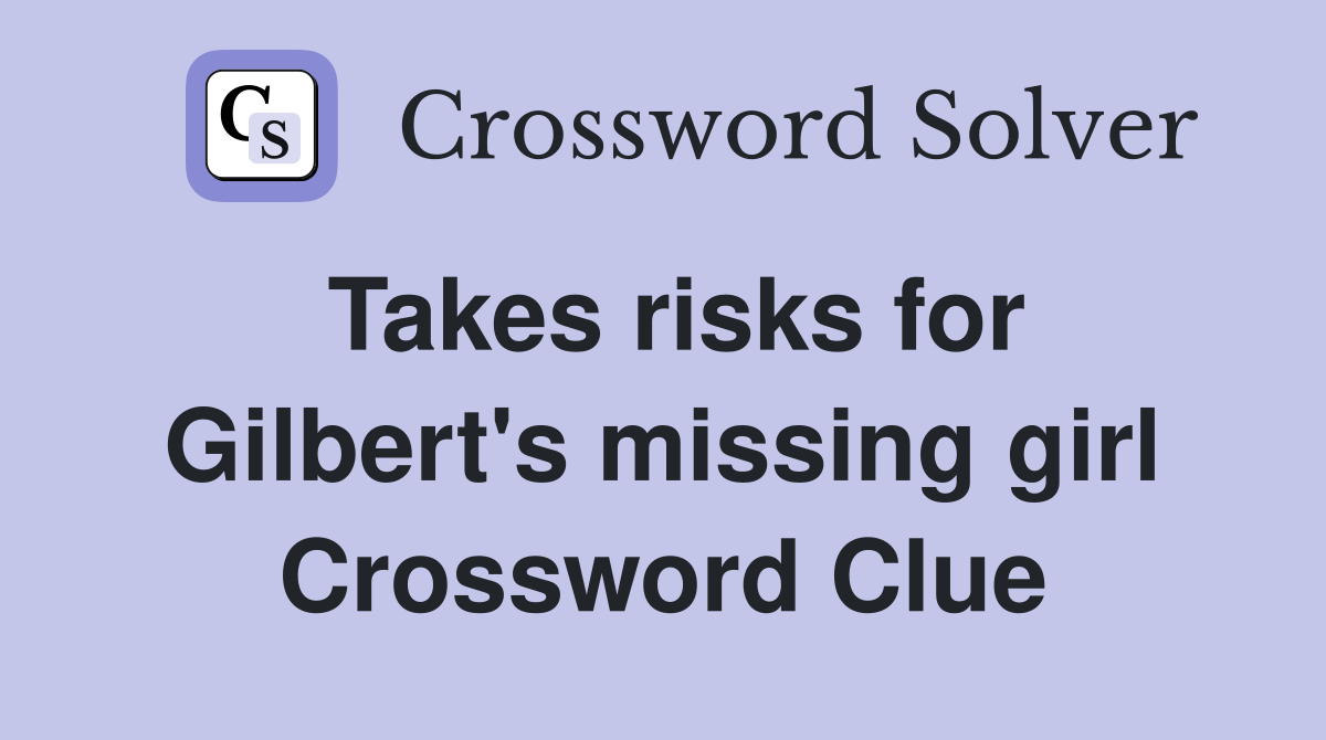 Takes risks for Gilbert's missing girl Crossword Clue