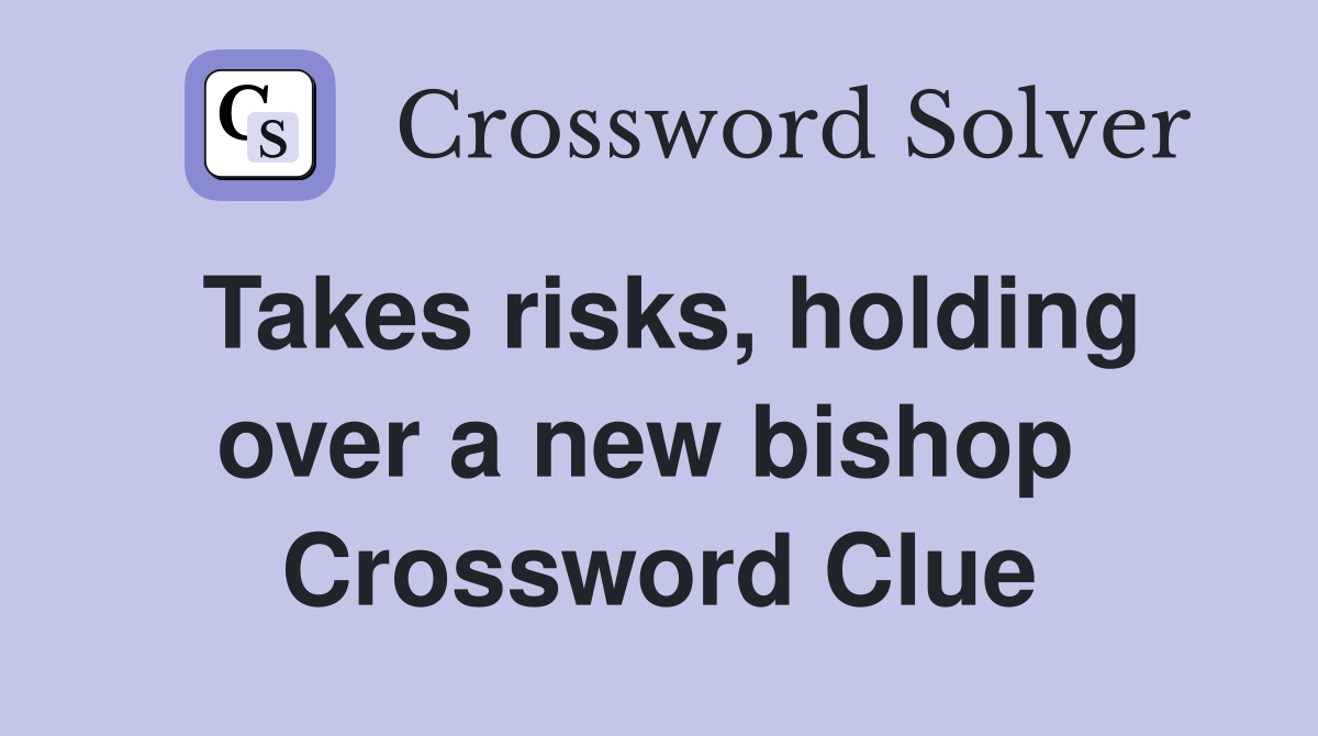 Takes risks, holding over a new bishop  Crossword Clue