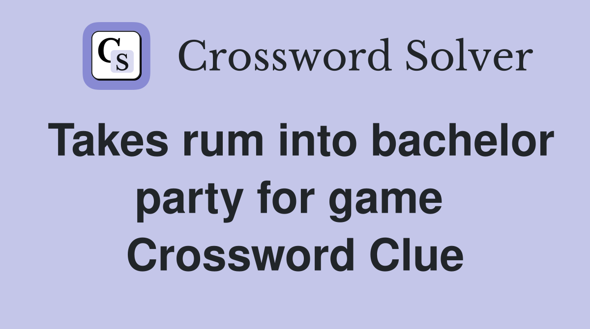 Takes rum into bachelor party for game  Crossword Clue