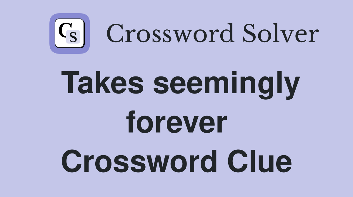 Takes seemingly forever Crossword Clue