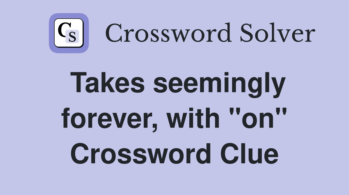 Takes seemingly forever, with "on" Crossword Clue