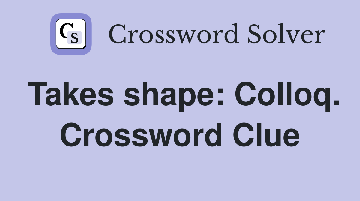 Takes shape: Colloq. Crossword Clue