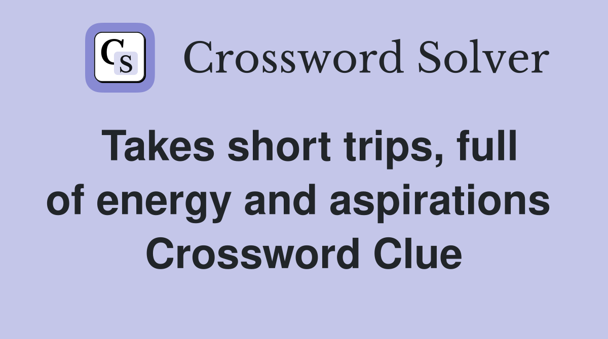Takes short trips, full of energy and aspirations  Crossword Clue