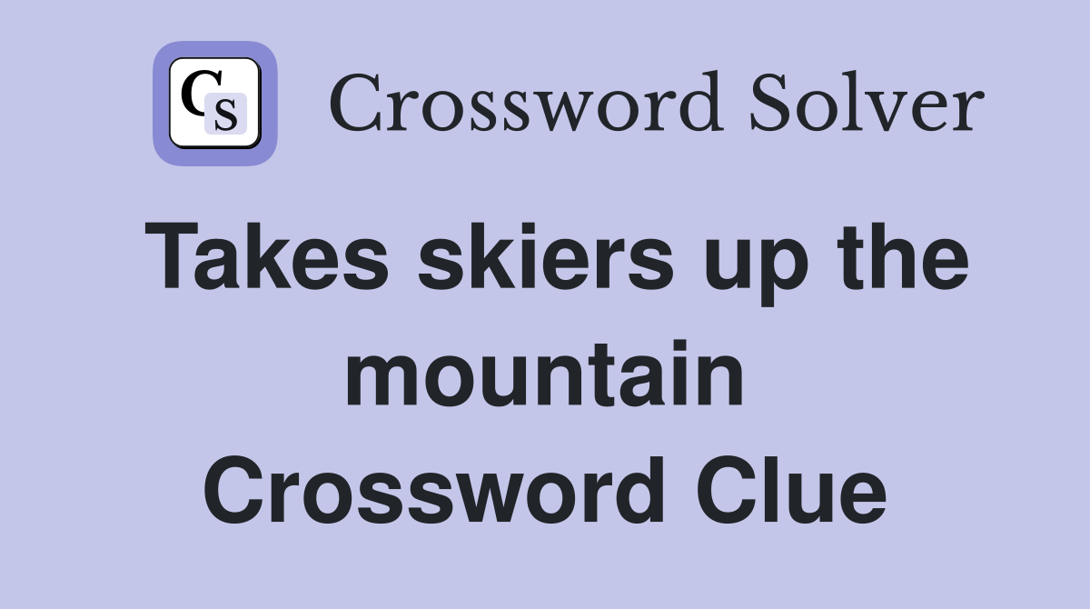Takes skiers up the mountain Crossword Clue