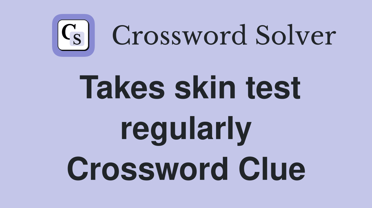 Takes skin test regularly Crossword Clue