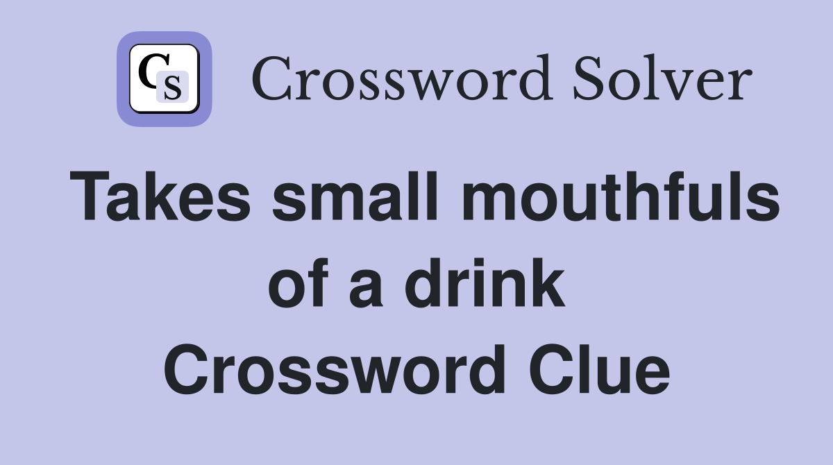 Takes small mouthfuls of a drink Crossword Clue