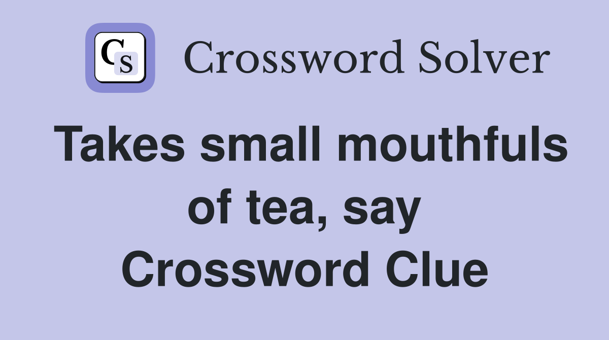 Takes small mouthfuls of tea, say Crossword Clue