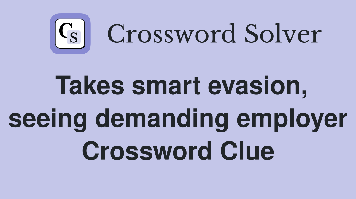 Takes smart evasion, seeing demanding employer Crossword Clue