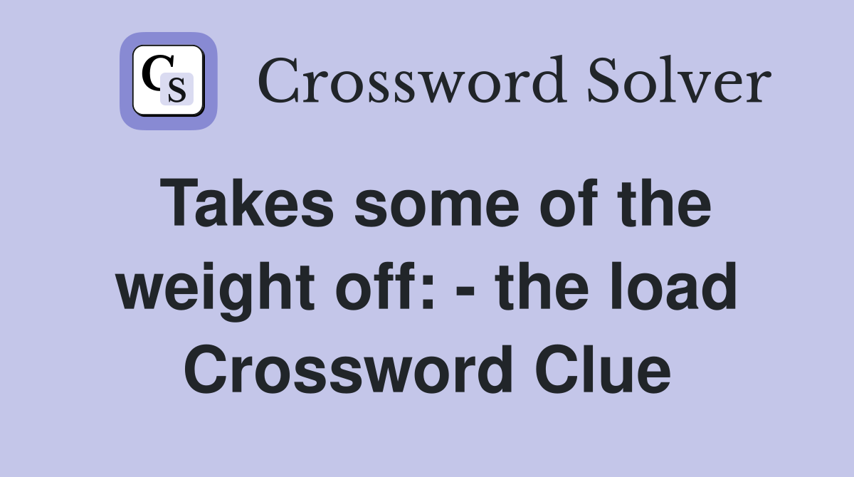 Takes some of the weight off: - the load Crossword Clue
