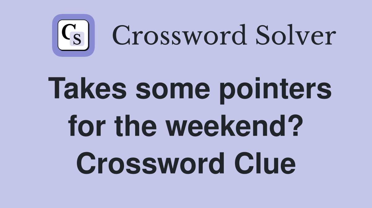 Takes some pointers for the weekend? Crossword Clue