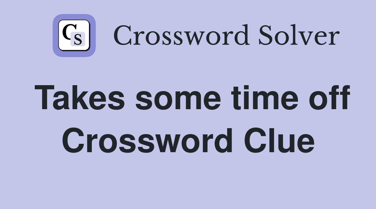 Takes some time off Crossword Clue