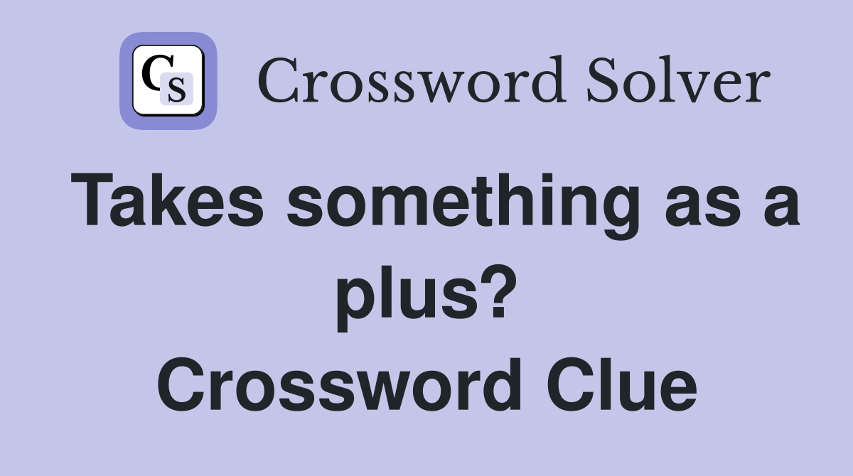 Takes something as a plus? Crossword Clue