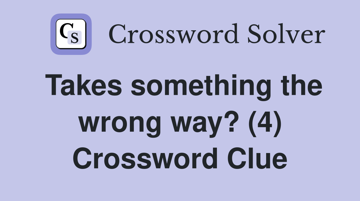 Takes something the wrong way? (4) Crossword Clue