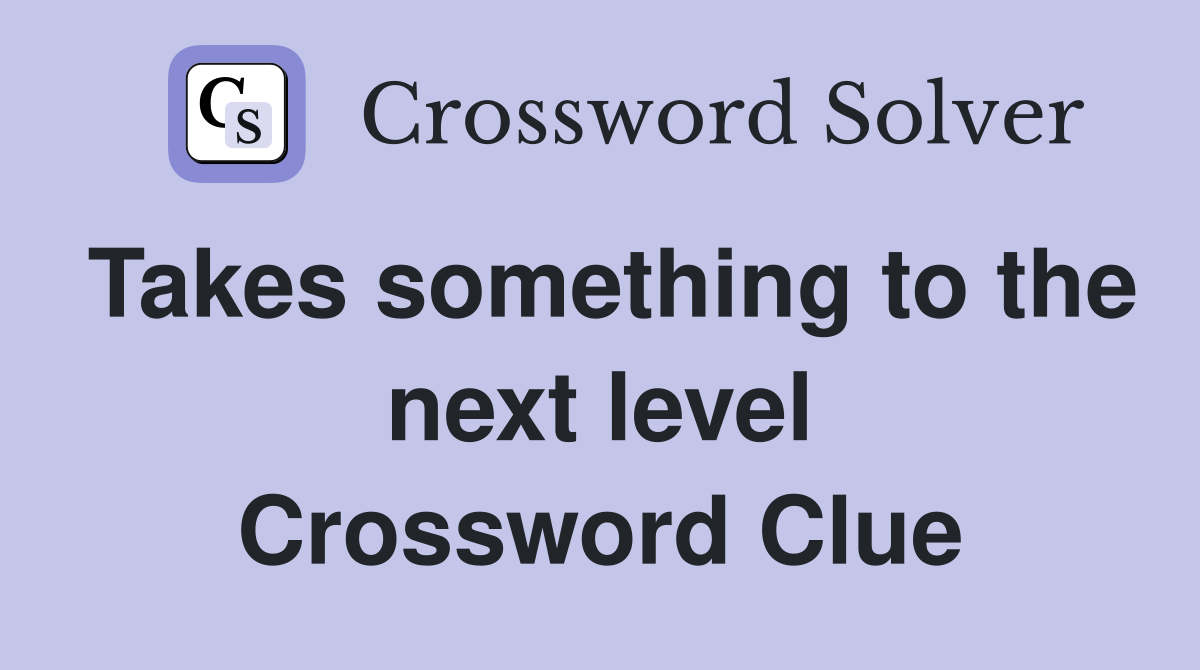 Takes something to the next level Crossword Clue